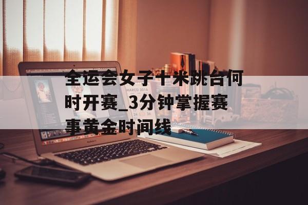 全运会女子十米跳台何时开赛_3分钟掌握赛事黄金时间线-第1张图片- 全运会女子十米跳台何时开赛_3分钟掌握赛事黄金时间线-第1张图片-