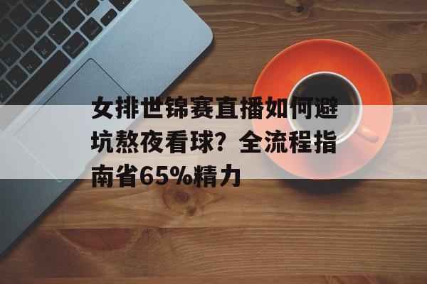 女排世锦赛直播如何避坑熬夜看球？全流程指南省65%精力-第1张图片-