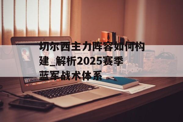 切尔西主力阵容如何构建_解析2025赛季蓝军战术体系-第1张图片- 切尔西主力阵容如何构建_解析2025赛季蓝军战术体系-第1张图片-