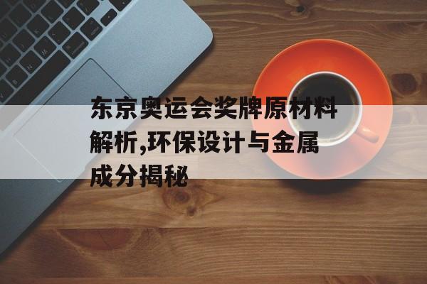 东京奥运会奖牌原材料解析,环保设计与金属成分揭秘-第1张图片-