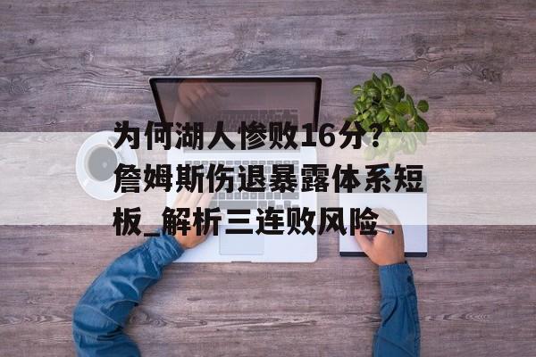为何湖人惨败16分？詹姆斯伤退暴露体系短板_解析三连败风险-第1张图片-