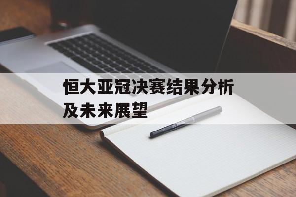 恒大亚冠决赛结果分析及未来展望-第1张图片-